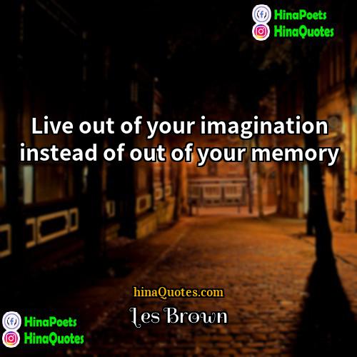 Les Brown Quotes | Live out of your imagination instead of